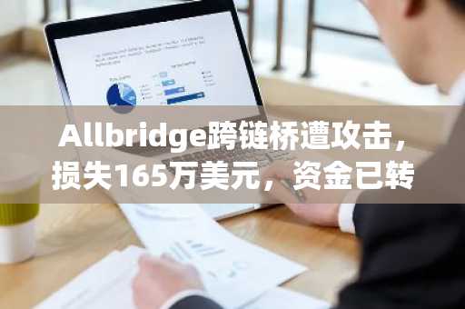 Allbridge跨链桥遭攻击,损失165万美元,资金已转移至以太坊