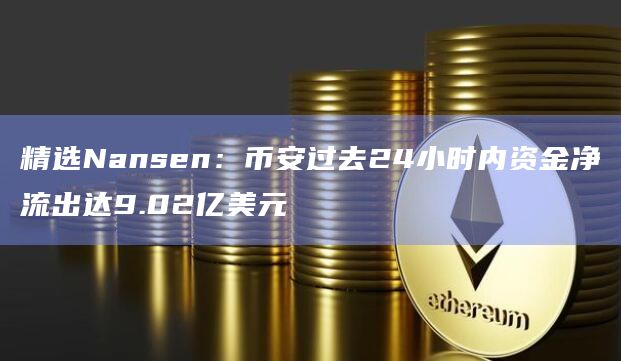 精选Nansen:binance过去24小时内资金净流出达9.02亿美元