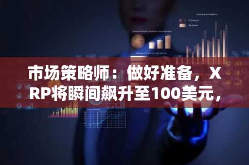 市场策略师:做好准备,XRP将瞬间飙升至100美元,社区反应热烈