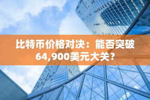 比特币价格对决：能否突破64,900美元大关？