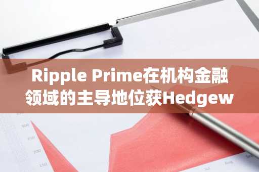Ripple Prime在机构金融领域的主导地位获Hedgeweek奖项认可