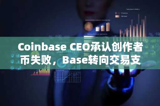 Coinbase CEO承认创作者币失败,Base转向交易支付生态,欧易官网下载快速注册