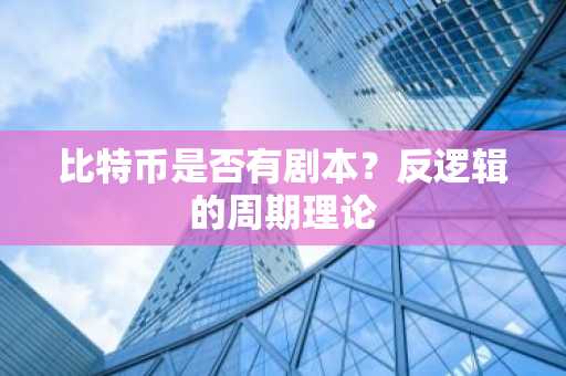 比特币是否有剧本？反逻辑的周期理论