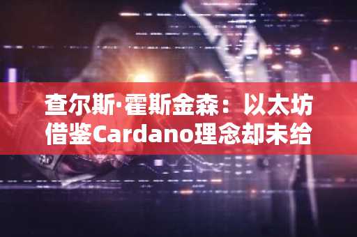 查尔斯·霍斯金森:以太坊借鉴Cardano理念却未给予认可