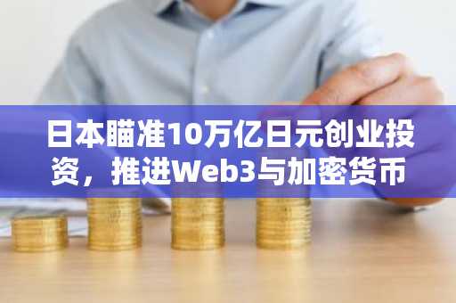 日本瞄准10万亿日元创业投资，推进Web3与加密货币税制改革