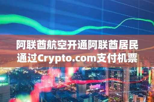 阿联酋航空开通阿联酋居民通过Crypto.com支付机票服务