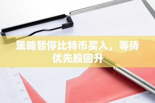 策略暂停比特币买入,等待优先股回升