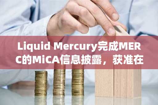 Liquid Mercury完成MERC的MiCA信息披露，获准在欧盟全境上市交易