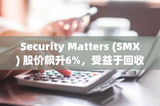 Security Matters (SMX) 股价飙升6%,受益于回收验证平台发展势头