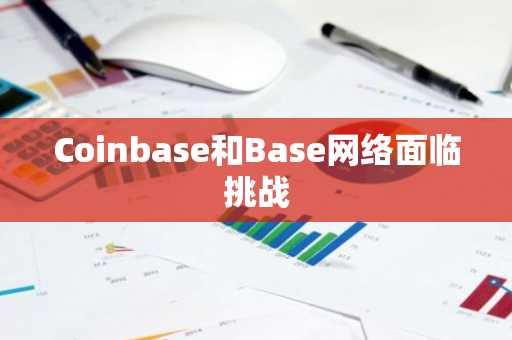 Coinbase和Base网络面临挑战