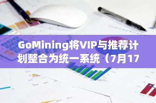 GoMining将VIP与推荐计划整合为统一系统(7月17日)