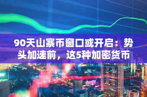 90天山寨币窗口或开启：势头加速前，这5种加密货币值得买入吗？