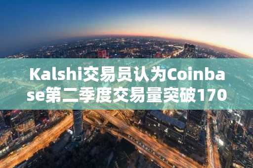 Kalshi交易员认为Coinbase第二季度交易量突破1700亿美元的概率仅为25%