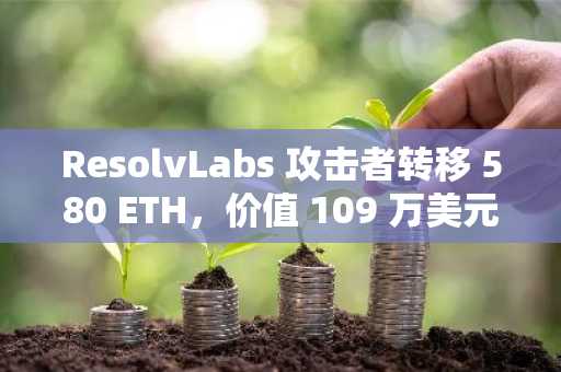 ResolvLabs 攻击者转移 580 ETH,价值 109 万美元