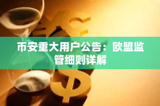 币安重大用户公告:欧盟监管细则详解