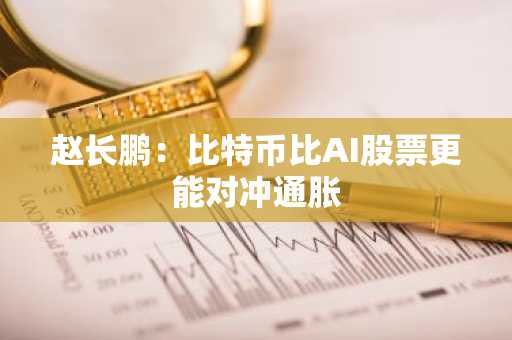 赵长鹏:比特币比AI股票更能对冲通胀