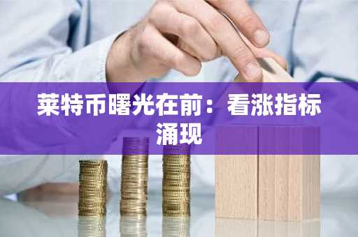 莱特币曙光在前：看涨指标涌现