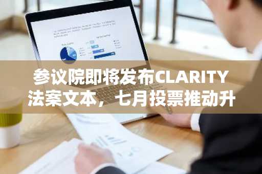 参议院即将发布CLARITY法案文本,七月投票推动升温