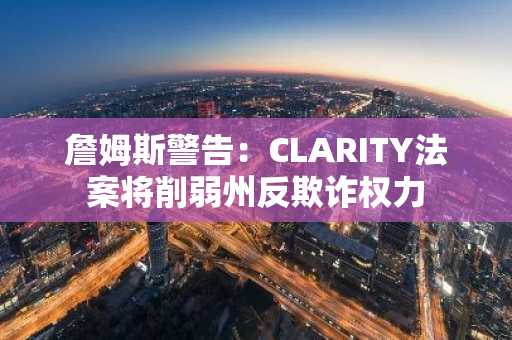 詹姆斯警告：CLARITY法案将削弱州反欺诈权力