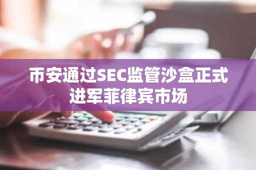 币安通过SEC监管沙盒正式进军菲律宾市场