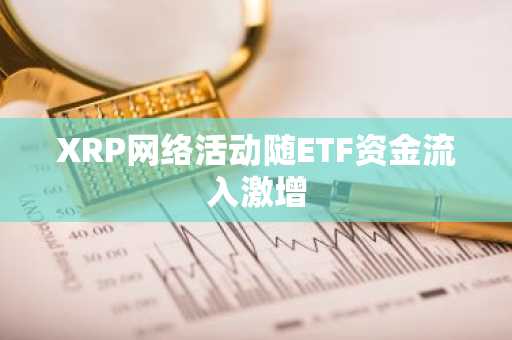 XRP网络活动随ETF资金流入激增