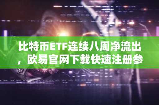 比特币ETF连续八周净流出，欧易官网下载快速注册参与替代币交易