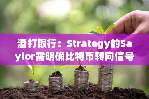 渣打银行:Strategy的Saylor需明确比特币转向信号以说服投资者