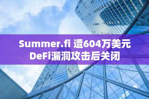 Summer.fi 遭604万美元DeFi漏洞攻击后关闭