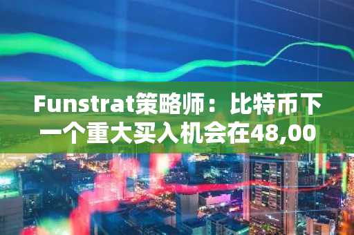 Funstrat策略师:比特币下一个重大买入机会在48,000美元附近