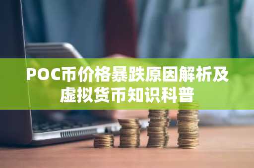 POC币价格暴跌原因解析及虚拟货币知识科普
