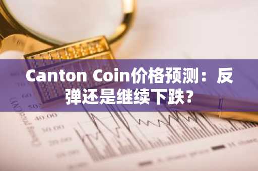 Canton Coin价格预测：反弹还是继续下跌？