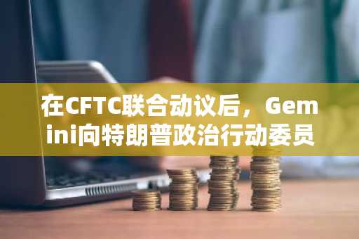 在CFTC联合动议后,Gemini向特朗普政治行动委员会转移1000万美元比特币