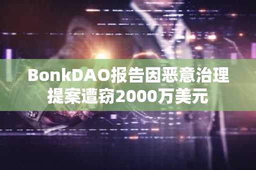 BonkDAO报告因恶意治理提案遭窃2000万美元