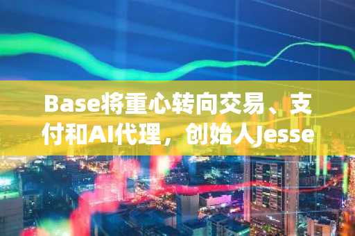 Base将重心转向交易、支付和AI代理,创始人Jesse Pollak确认