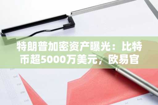 特朗普加密资产曝光：比特币超5000万美元，欧易官网注册可追踪链上动态