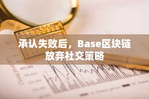 承认失败后,Base区块链放弃社交策略
