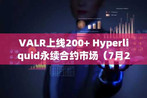 VALR上线200 Hyperliquid永续合约市场（7月2日）