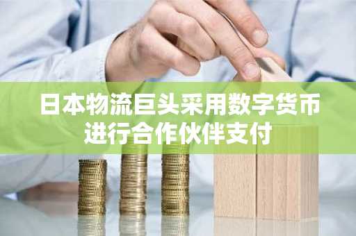 日本物流巨头采用数字货币进行合作伙伴支付