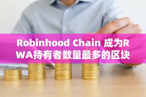 Robinhood Chain 成为RWA持有者数量最多的区块链