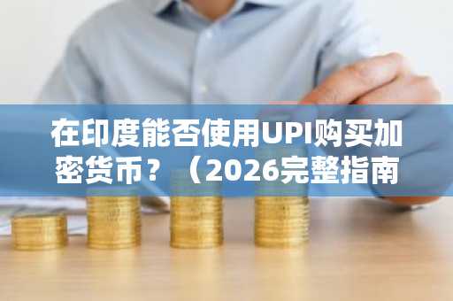 在印度能否使用UPI购买加密货币？（2026完整指南）