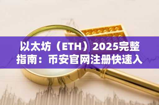 以太坊（ETH）2025完整指南：币安官网注册快速入手