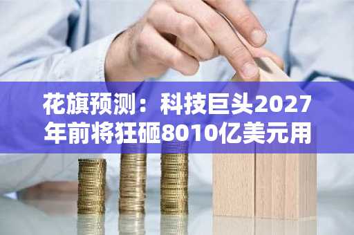花旗预测:科技巨头2027年前将狂砸8010亿美元用于AI基础设施