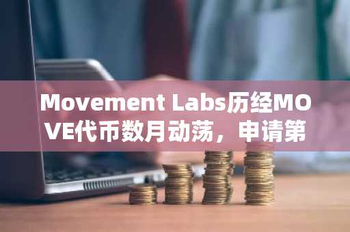 Movement Labs历经MOVE代币数月动荡,申请第11章破产保护