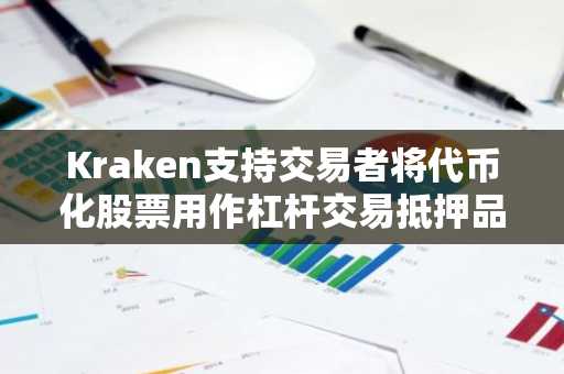 Kraken支持交易者将代币化股票用作杠杆交易抵押品